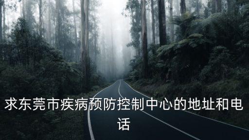求東莞市疾病預防控制中心的地址和電話