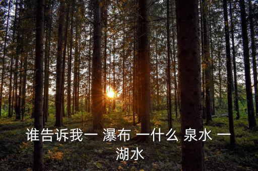 誰告訴我一 瀑布 一什么 泉水 一 湖水