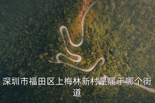 深圳市福田區(qū)上梅林新村是屬于哪個街道