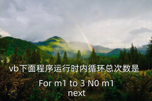 vb下面程序運(yùn)行時(shí)內(nèi)循環(huán)總次數(shù)是 For m1 to 3 N0 m1 next