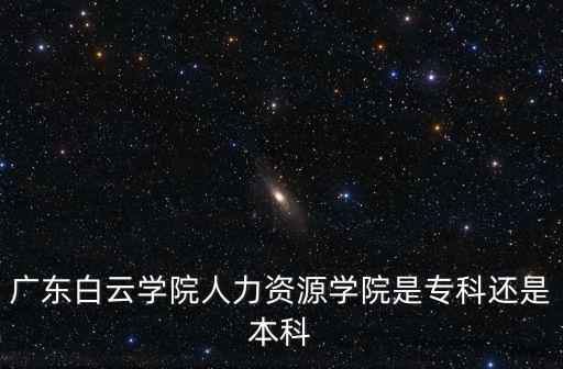 廣東白云學(xué)院屬于幾本，廣東白云學(xué)院人力資源學(xué)院是專科還是本科