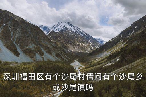 深圳福田區(qū)有個(gè)沙尾村請(qǐng)問有個(gè)沙尾鄉(xiāng)或沙尾鎮(zhèn)嗎