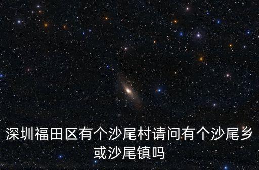 沙尾村，深圳福田區(qū)有個沙尾村請問有個沙尾鄉(xiāng)或沙尾鎮(zhèn)嗎
