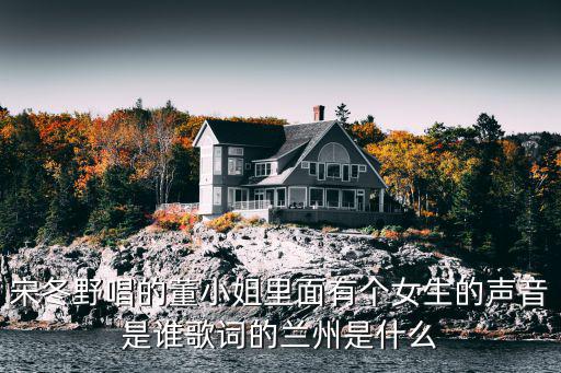 宋冬野唱的董小姐里面有個女生的聲音是誰歌詞的蘭州是什么
