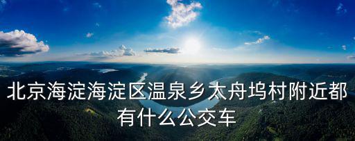 北京海淀海淀區(qū)溫泉鄉(xiāng)太舟塢村附近都有什么公交車(chē)