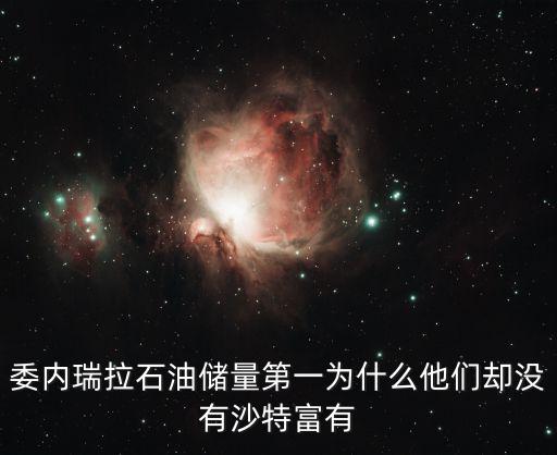 委內瑞拉石油儲量第一為什么他們卻沒有沙特富有
