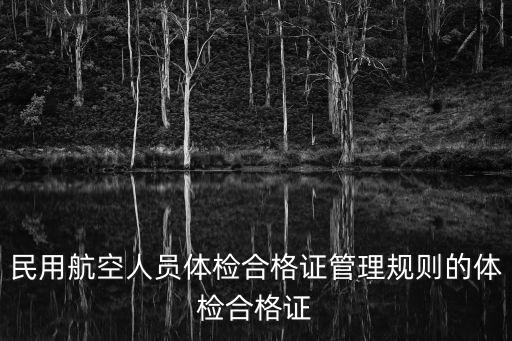 民用航空人員體檢合格證管理規(guī)則的體檢合格證