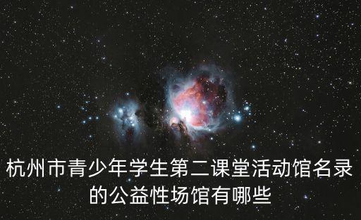 杭州市青少年學(xué)生第二課堂活動(dòng)館名錄的公益性場(chǎng)館有哪些