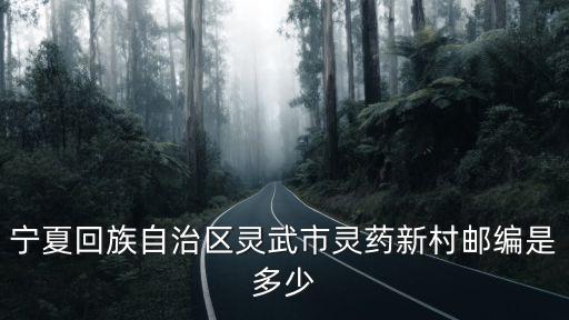 靈武市郵編，寧夏回族自治區靈武市靈藥新村郵編是多少