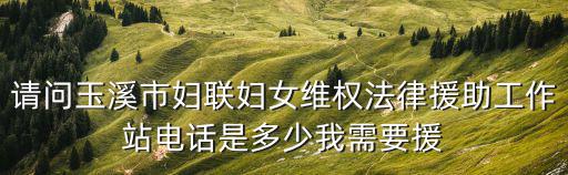 請問玉溪市婦聯(lián)婦女維權(quán)法律援助工作站電話是多少我需要援
