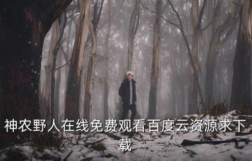 神農野人在線免費觀看百度云資源求下載