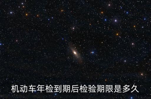 機動車年檢到期后檢驗期限是多久
