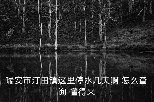 96968停水查詢網(wǎng)，瑞安市汀田鎮(zhèn)這里停水幾天啊 怎么查詢 懂得來