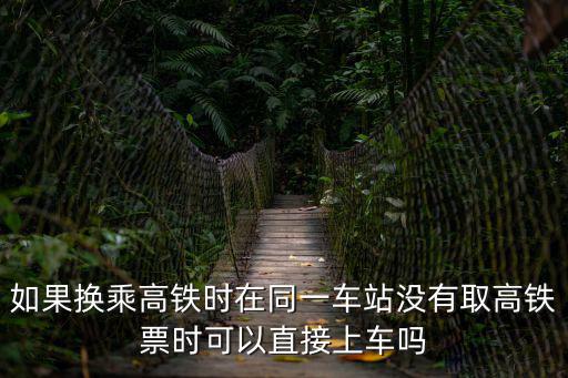 如果換乘高鐵時在同一車站沒有取高鐵票時可以直接上車嗎
