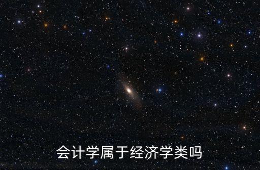 會計(jì)學(xué)屬于經(jīng)濟(jì)學(xué)類嗎