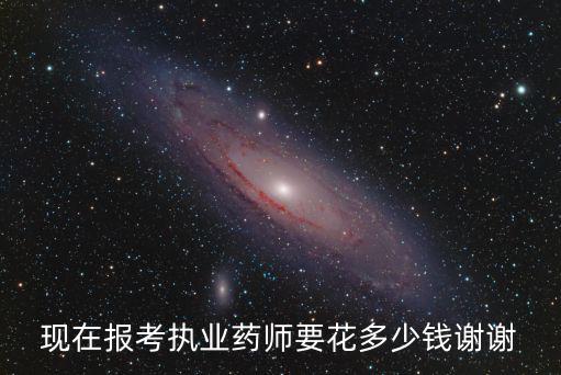 現在報考執業藥師要花多少錢謝謝