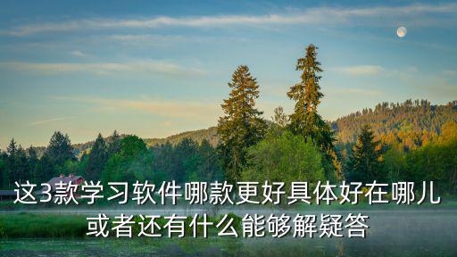 這3款學習軟件哪款更好具體好在哪兒或者還有什么能夠解疑答