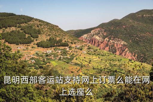 昆明西部客運站支持網(wǎng)上訂票么能在網(wǎng)上選座么