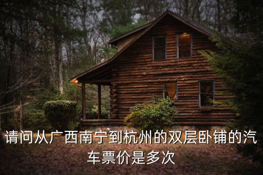 請問從廣西南寧到杭州的雙層臥鋪的汽車票價是多次