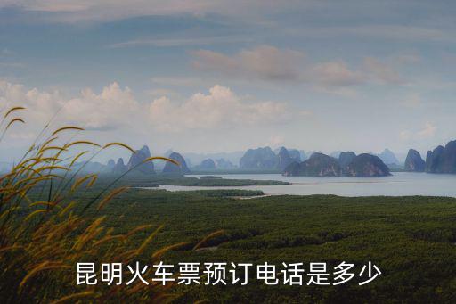 電話訂票，昆明火車票預訂電話是多少