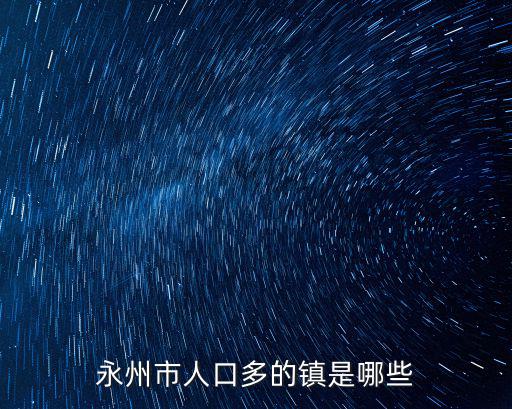 永州鎮，永州市人口多的鎮是哪些