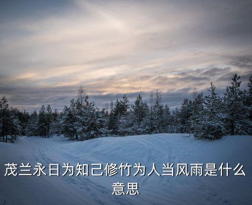 茂蘭，茂蘭永日為知己修竹為人當(dāng)風(fēng)雨是什么意思