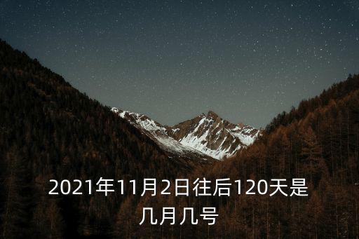 11月2號，2021年11月2日往后120天是幾月幾號