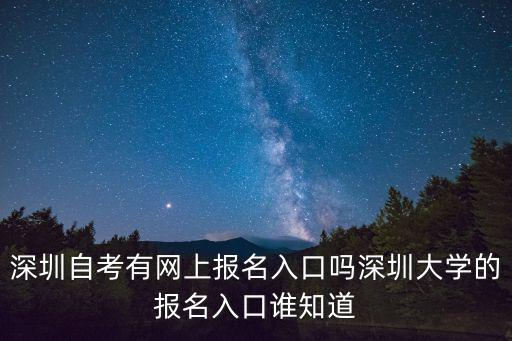 深圳自考有網上報名入口嗎深圳大學的報名入口誰知道