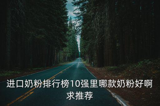進(jìn)口奶粉10強(qiáng)，進(jìn)口奶粉排行榜10強(qiáng)哪個(gè)牌子的奶粉好