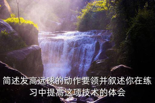 簡述發高遠球的動作要領并敘述你在練習中提高這項技術的體會
