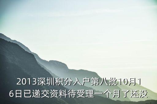 2013深圳積分入戶第八批10月16日已遞交資料待受理一個月了還沒