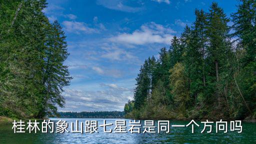 桂林象山，桂林的象山跟七星巖是同一個方向嗎