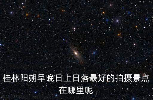 陽朔相公山，桂林陽朔早晚日上日落最好的拍攝景點在哪里呢