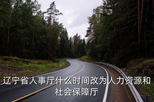 遼寧人社廳，遼寧省人事廳什么時(shí)間改為人力資源和社會(huì)保障廳