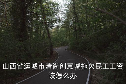 創意城，山西省運城市清尚創意城拖欠民工工資該怎么辦