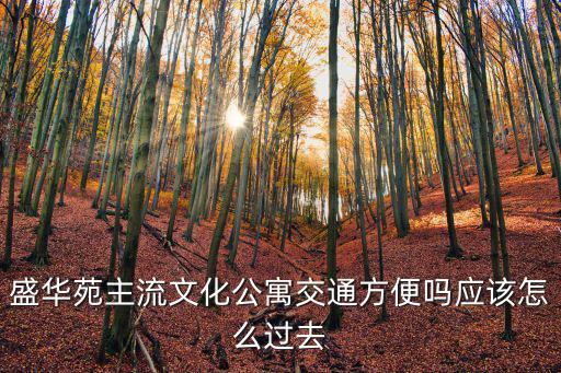 盛華苑主流文化公寓交通方便嗎應(yīng)該怎么過去