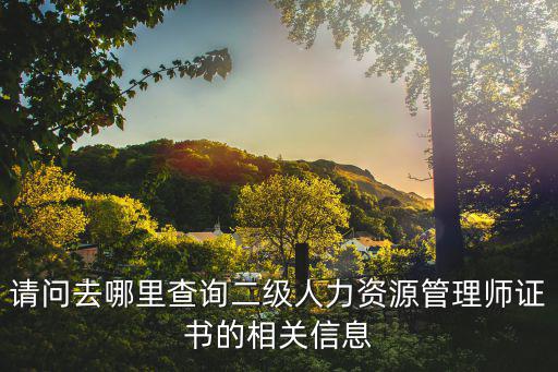 請(qǐng)問(wèn)去哪里查詢二級(jí)人力資源管理師證書(shū)的相關(guān)信息