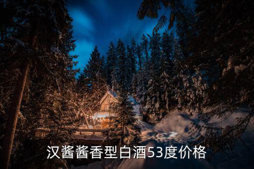 漢醬醬香型白酒53度價格