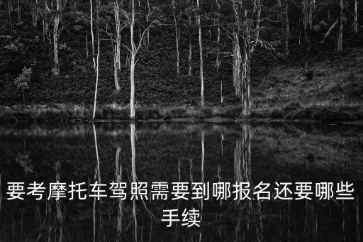 摩托車駕照在哪里報名，請問摩托車駕照在哪里報名多少錢