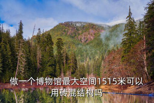 做一個博物館最大空間1515米可以用磚混結構嗎