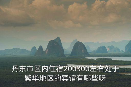 丹東市區內住宿200300左右處于繁華地區的賓館有哪些呀