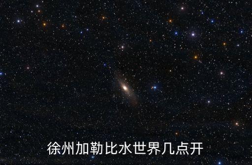徐州加勒比水世界幾點開