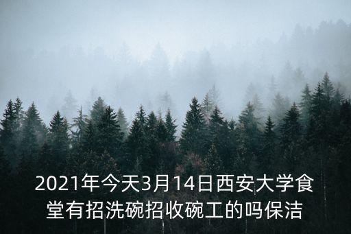 2021年今天3月14日西安大學(xué)食堂有招洗碗招收碗工的嗎保潔