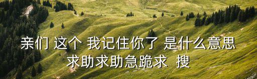 記住你，親們 這個 我記住你了 是什么意思求助求助急跪求  搜