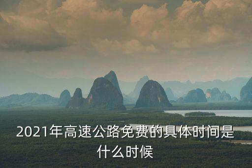 2021年高速公路免費(fèi)的具體時(shí)間是什么時(shí)候