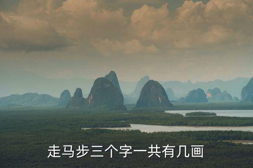 走馬步共幾畫，走馬步三個字一共有幾畫