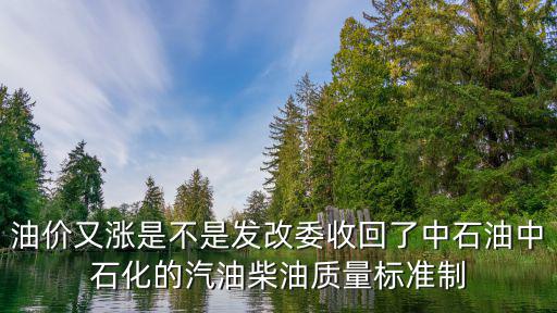 油價(jià)上漲最新消息，油價(jià)又漲是不是發(fā)改委收回了中石油中石化的汽油柴油質(zhì)量標(biāo)準(zhǔn)制