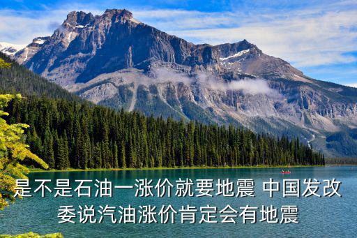 是不是石油一漲價(jià)就要地震 中國發(fā)改委說汽油漲價(jià)肯定會(huì)有地震