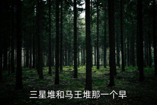 三星堆和馬王堆那一個(gè)早