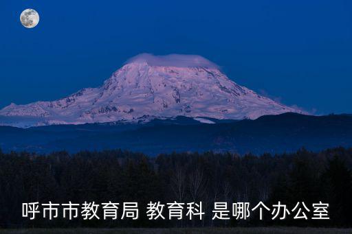 呼市市教育局 教育科 是哪個辦公室